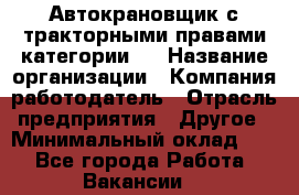 Автокрановщик с тракторными правами категории D › Название организации ­ Компания-работодатель › Отрасль предприятия ­ Другое › Минимальный оклад ­ 1 - Все города Работа » Вакансии   